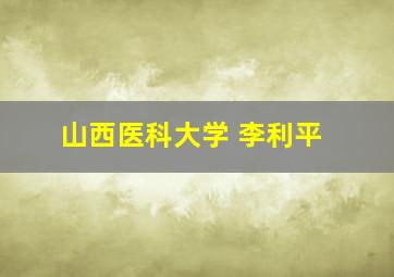 山西医科大学 李利平